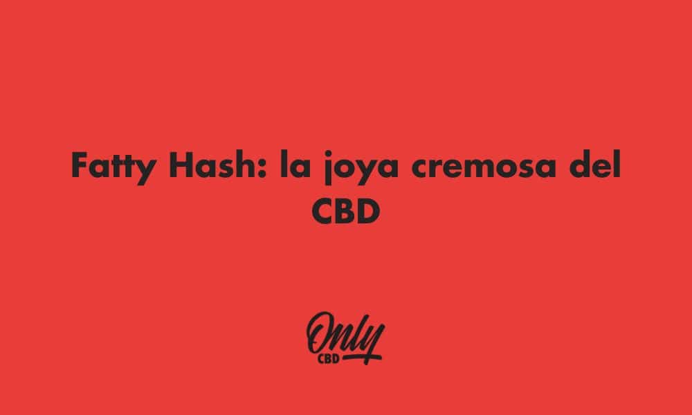 Fatty Hash: la joya cremosa del CBD